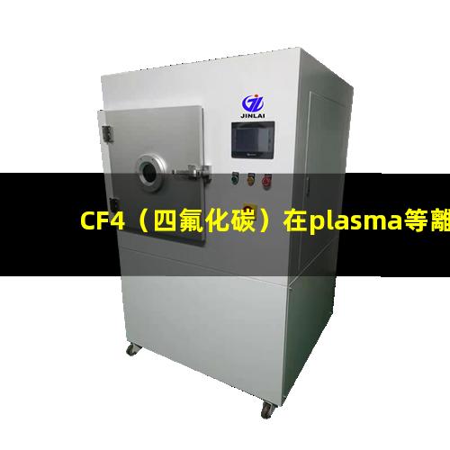 CF4（四氟化碳）在plasma等離子清洗工藝中的作用