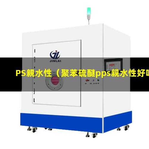 PS親水性（聚苯硫醚pps親水性好嗎）gpps親水性