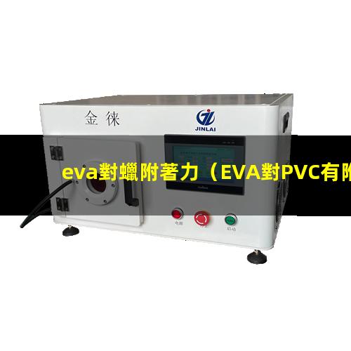 eva對蠟附著力（EVA對PVC有附著力嗎）