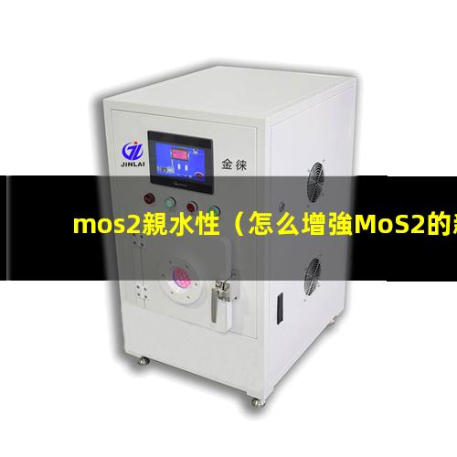 mos2親水性（怎么增強MoS2的親水性）