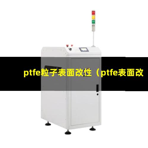 ptfe粒子表面改性（ptfe表面改性的目的）