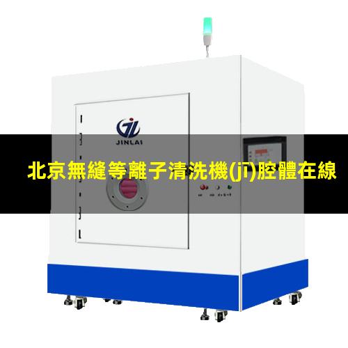 北京無縫等離子清洗機(jī)腔體在線咨詢