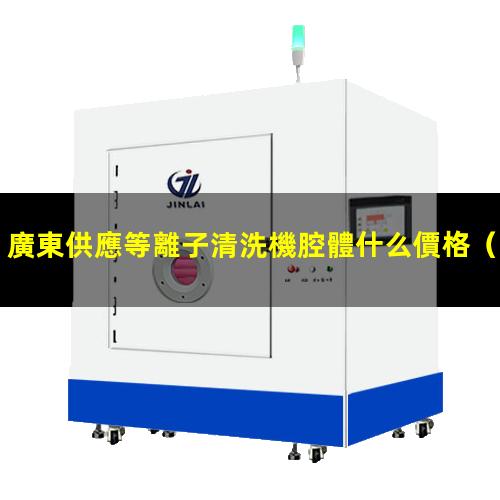 廣東供應等離子清洗機腔體什么價格