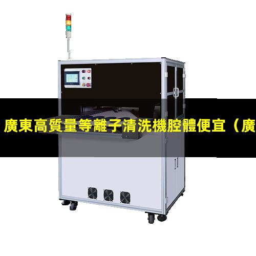 廣東高質量等離子清洗機腔體便宜