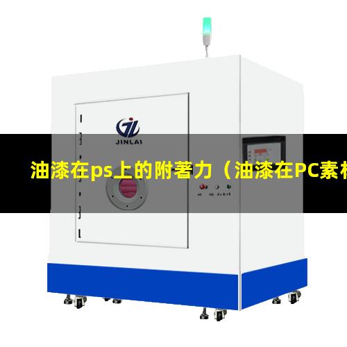 油漆在ps上的附著力（油漆在PC素材上沒附著力）