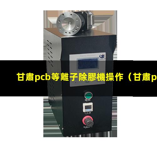 甘肅pcb等離子除膠機操作