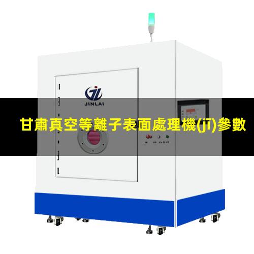 甘肅真空等離子表面處理機(jī)參數(shù)