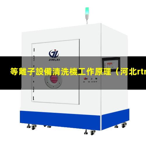 等離子設備清洗機工作原理