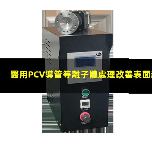 醫用PCV導管等離子體處理改善表面親水性