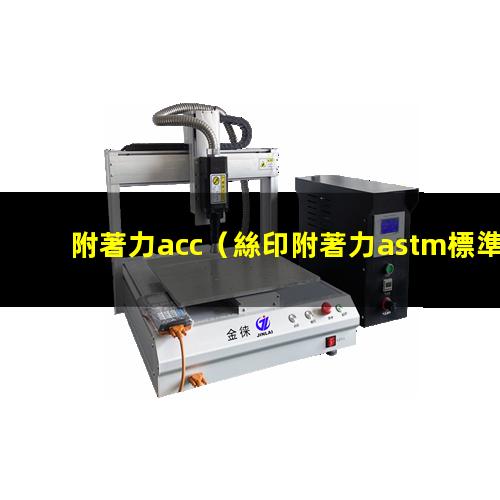 附著力acc（絲印附著力astm標準）附著力astm